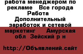 работа менеджером по рекламе - Все города Работа » Дополнительный заработок и сетевой маркетинг   . Амурская обл.,Зейский р-н